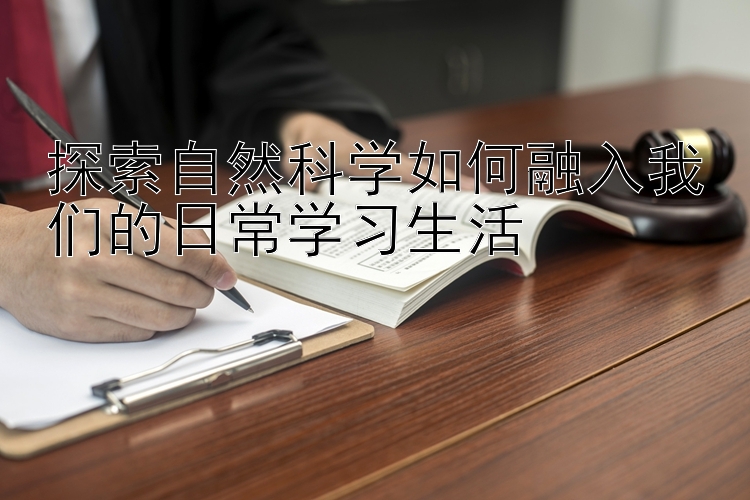 探索自然科学如何融入我们的日常学习生活