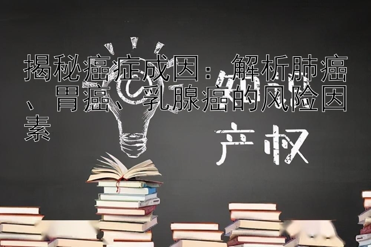 揭秘癌症成因：一分快三技巧 解析肺癌、胃癌、乳腺癌的风险因素