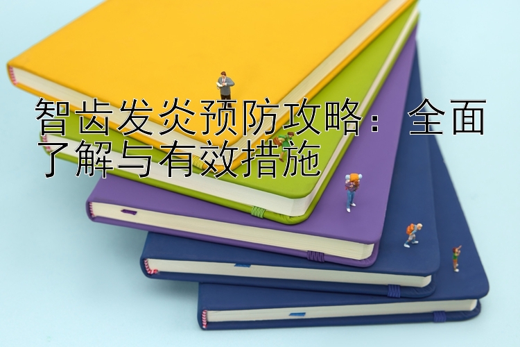 智齿发炎预防攻略：全面了解与有效措施