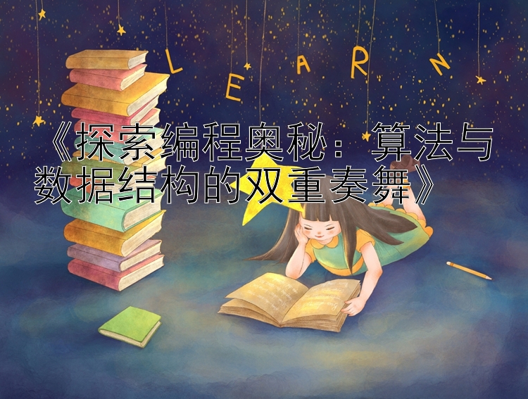 《探索编程奥秘：算法与数据结构的双重奏舞》