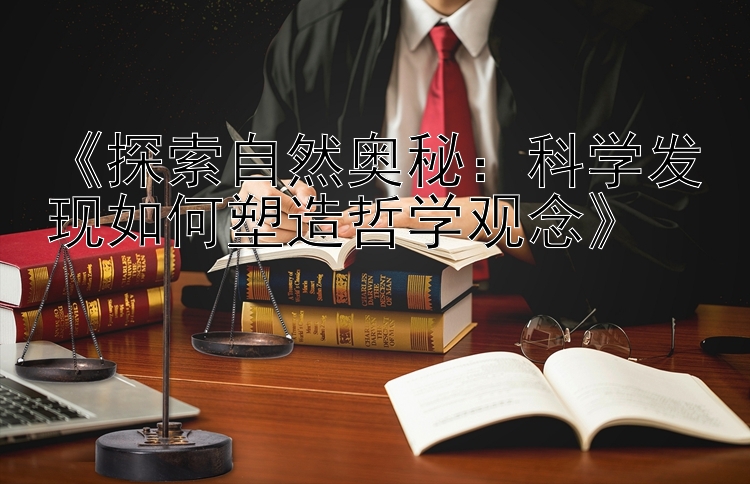 《探索自然奥秘：科学发现如何塑造哲学观念》