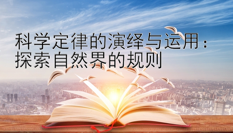 科学定律的演绎与运用：探索自然界的规则