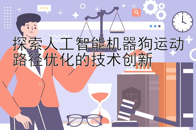 探索人工智能机器狗运动路径优化的技术创新