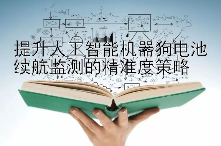 提升人工智能机器狗电池续航监测的精准度策略