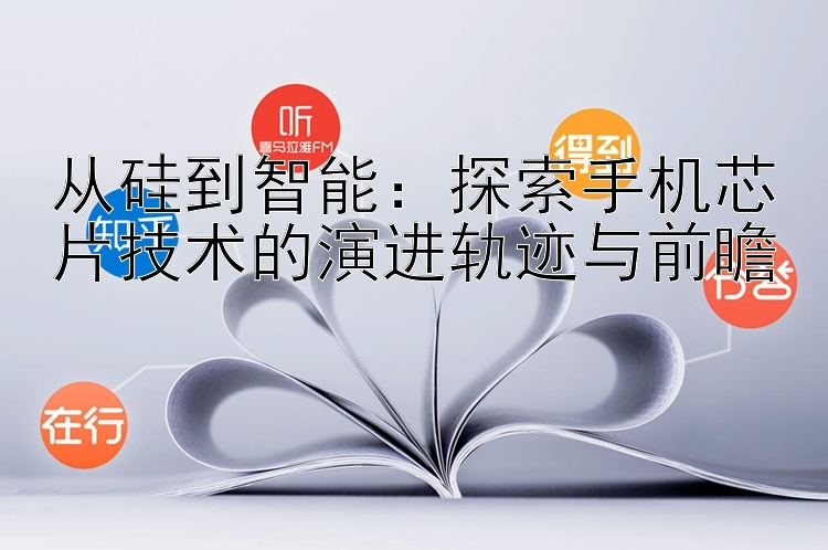 从硅到智能：探索手机芯片技术的演进轨迹与前瞻