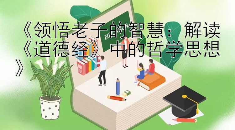 《领悟老子的智慧：解读《道德经》中的哲学思想》