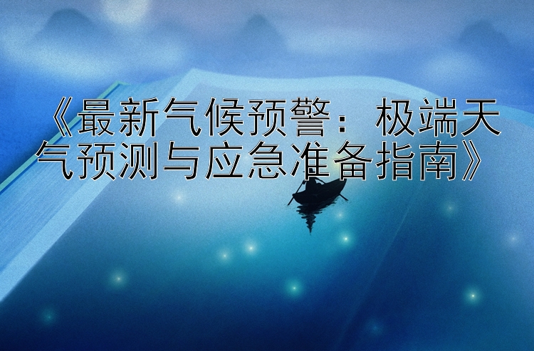 《最新气候预警：极端天气预测与应急准备指南》