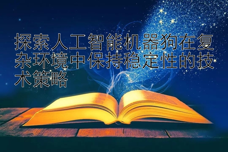 探索人工智能机器狗在复杂环境中保持稳定性的技术策略