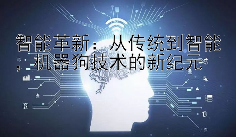 智能革新：从传统到智能，机器狗技术的新纪元