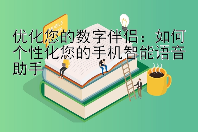 优化您的数字伴侣：如何个性化您的手机智能语音助手