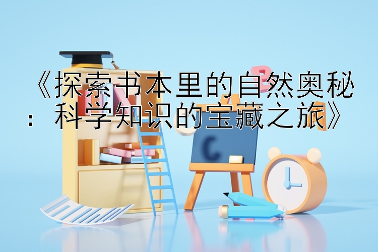 《探索书本里的自然奥秘：科学知识的宝藏之旅》