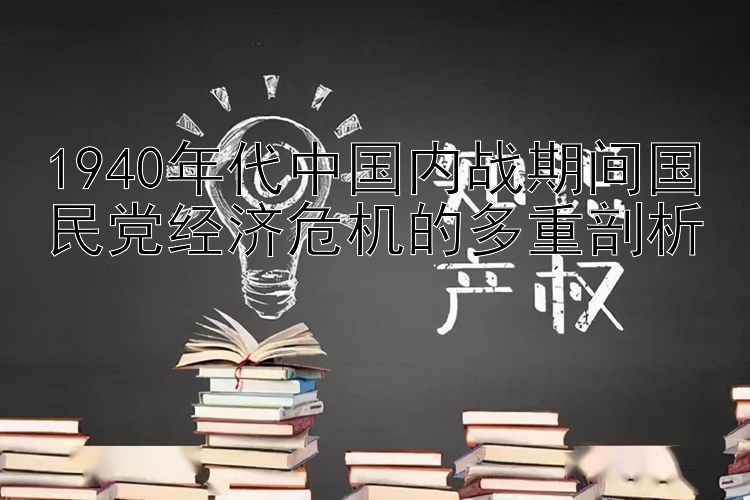 1940年代中国内战期间国民党经济危机的多重剖析