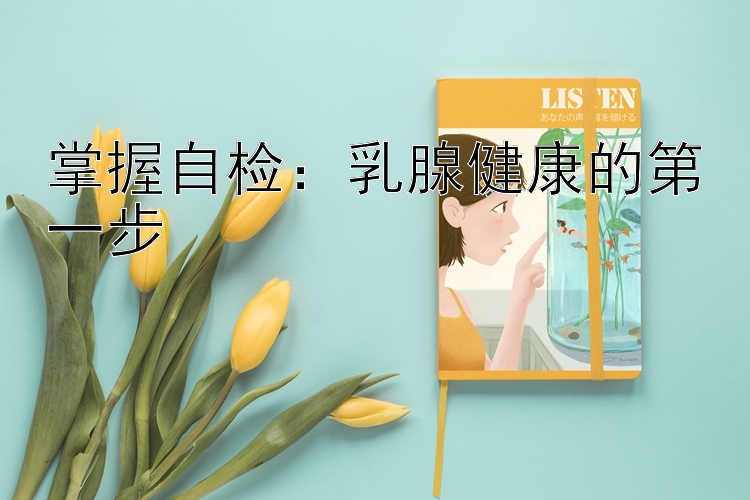 掌握自检：乳腺健康的第一步