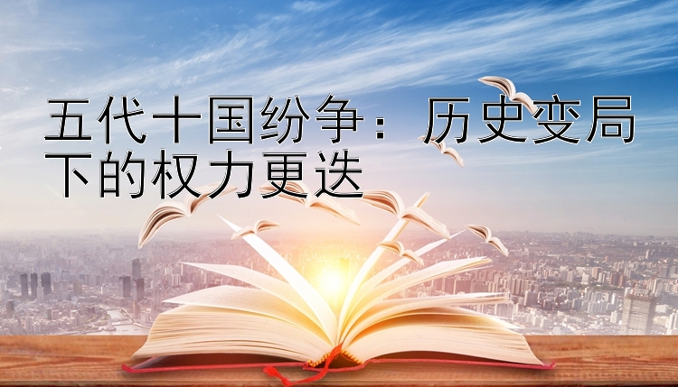 五代十国纷争：历史变局下的权力更迭