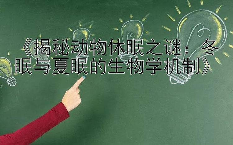 《揭秘动物休眠之谜：冬眠与夏眠的生物学机制》