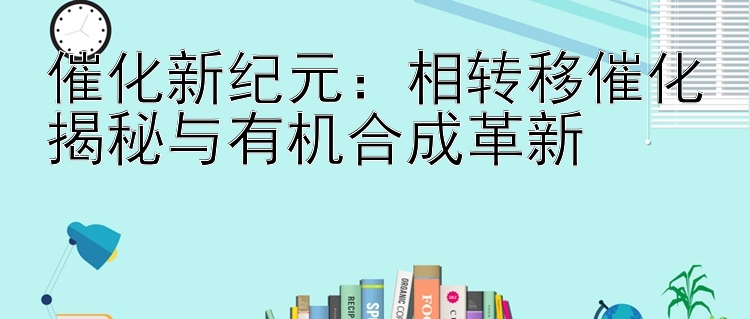 催化新纪元：相转移催化揭秘与有机合成革新