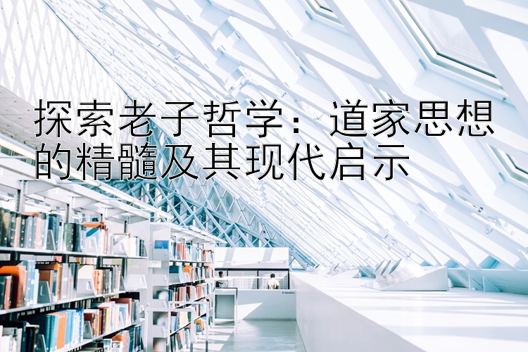 探索老子哲学：道家思想的精髓及其现代启示