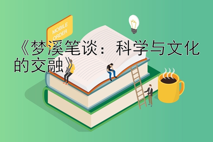 《梦溪笔谈：科学与文化的交融》