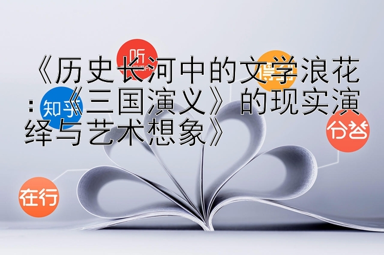 《历史长河中的文学浪花：《三国演义》的现实演绎与艺术想象》