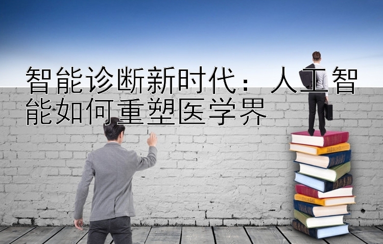 智能诊断新时代：人工智能如何重塑医学界