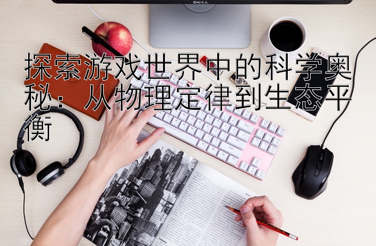 探索游戏世界中的科学奥秘：从物理定律到生态平衡