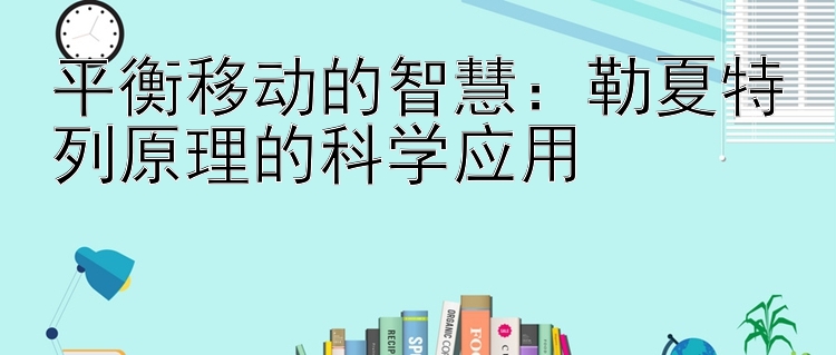 平衡移动的智慧：勒夏特列原理的科学应用