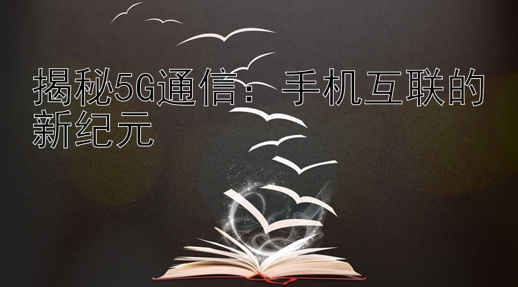 揭秘5G通信：手机互联的新纪元