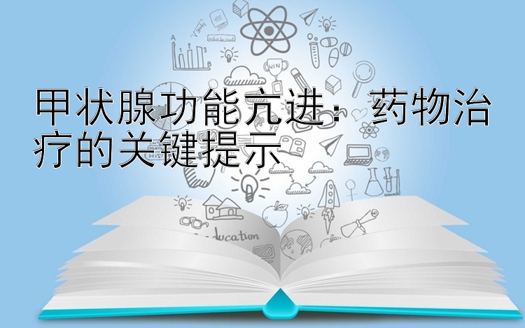 甲状腺功能亢进：药物治疗的关键提示