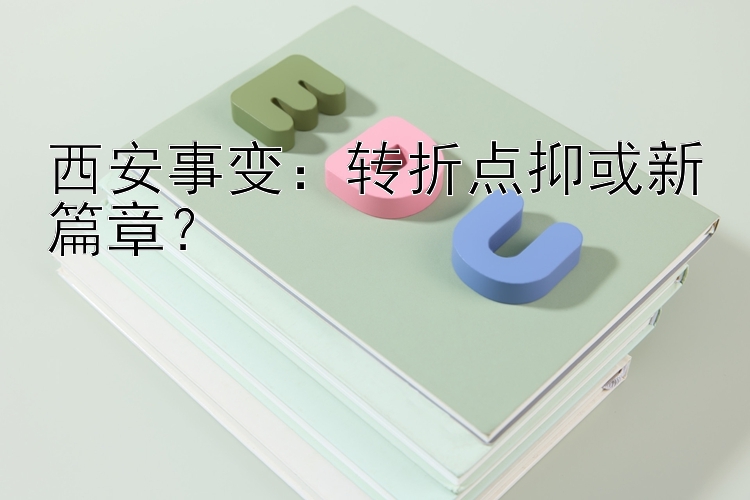 西安事变：转折点抑或新篇章？