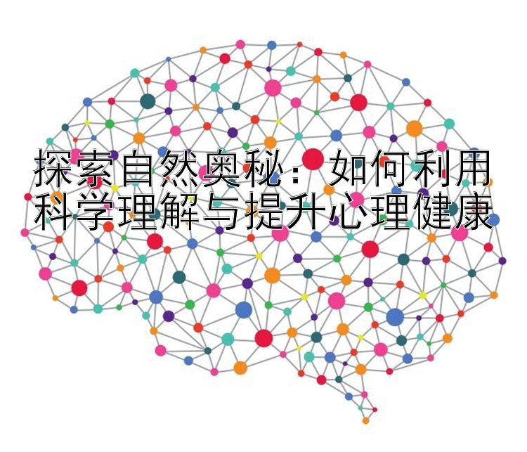 探索自然奥秘：如何利用科学理解与提升心理健康