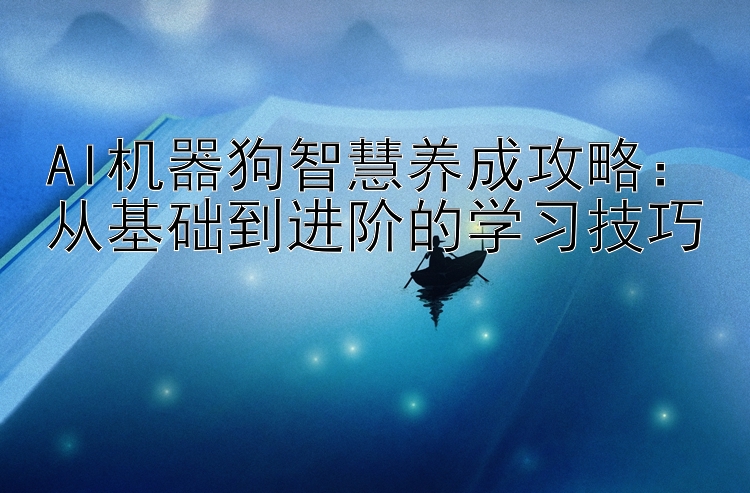 AI机器狗智慧养成攻略：从基础到进阶的学习技巧