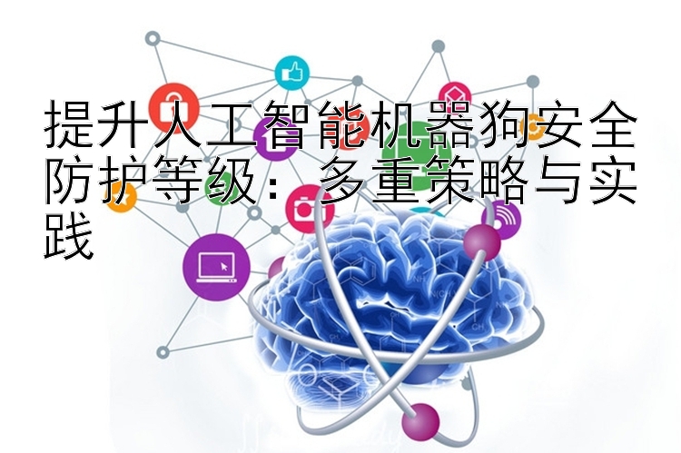 提升人工智能机器狗安全防护等级：多重策略与实践