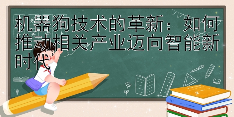 机器狗技术的革新：如何推动相关产业迈向智能新时代