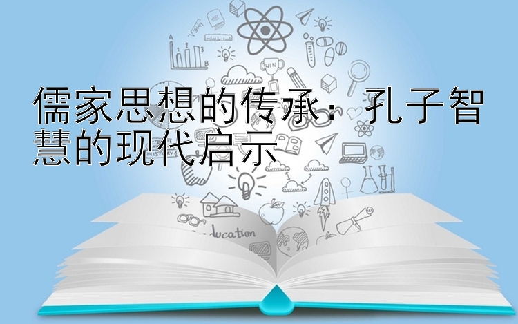 儒家思想的传承：孔子智慧的现代启示