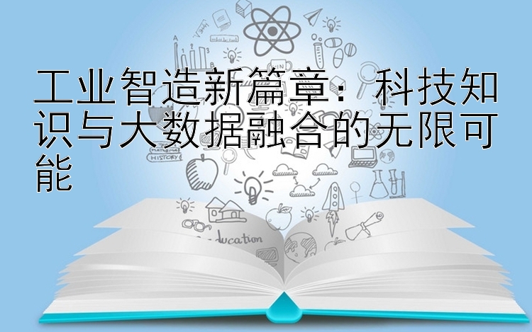 工业智造新篇章：科技知识与大数据融合的无限可能