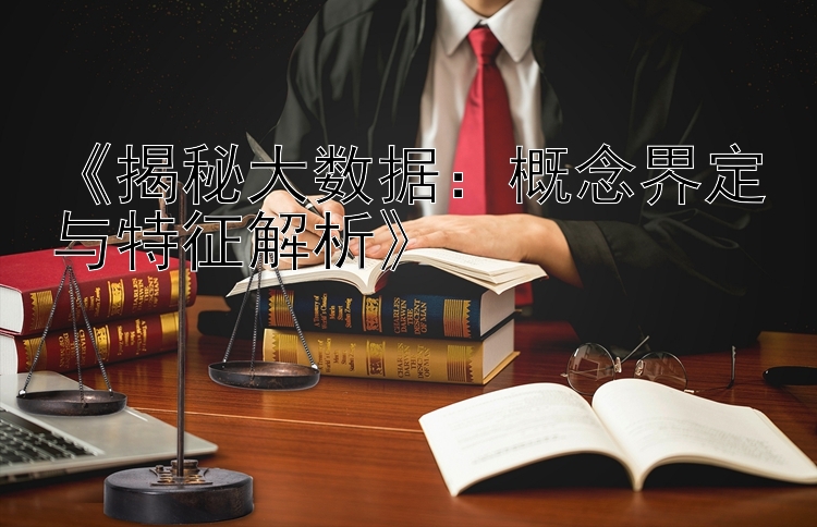 《揭秘大数据：概念界定与特征解析》