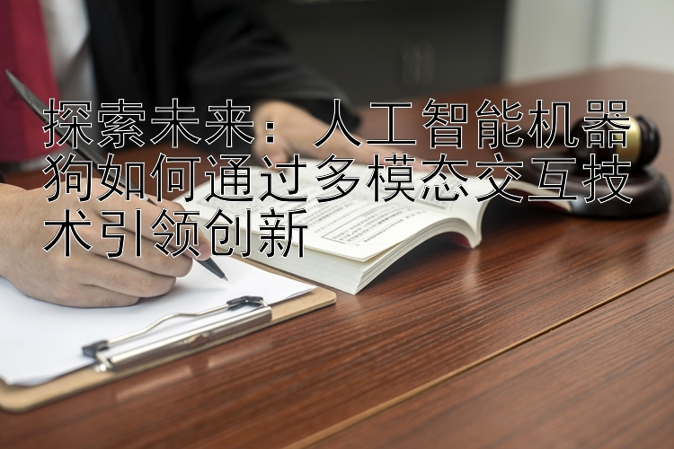 探索未来：人工智能机器狗如何通过多模态交互技术引领创新