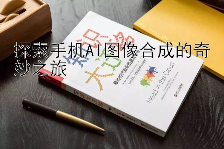 探索手机AI图像合成的奇妙之旅