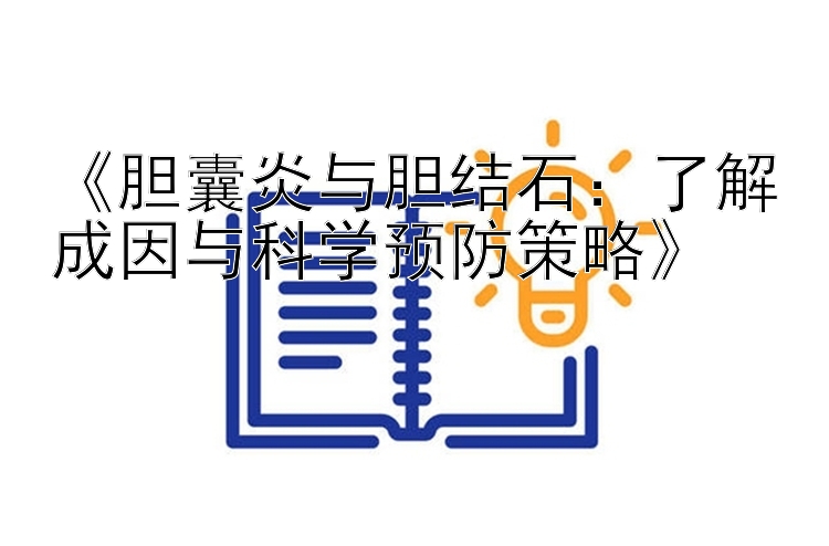 《胆囊炎与胆结石：了解成因与科学预防策略》