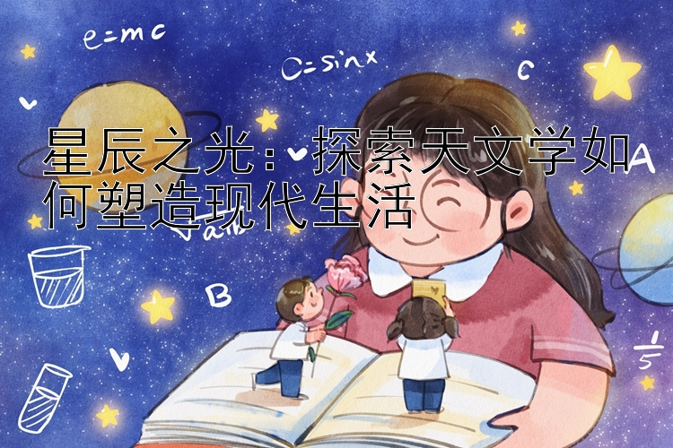 星辰之光：探索天文学如何塑造现代生活