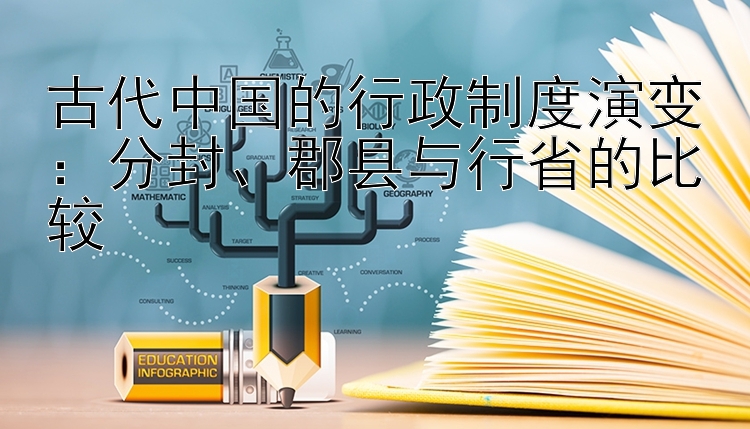 古代中国的行政制度演变：分封、郡县与行省的比较