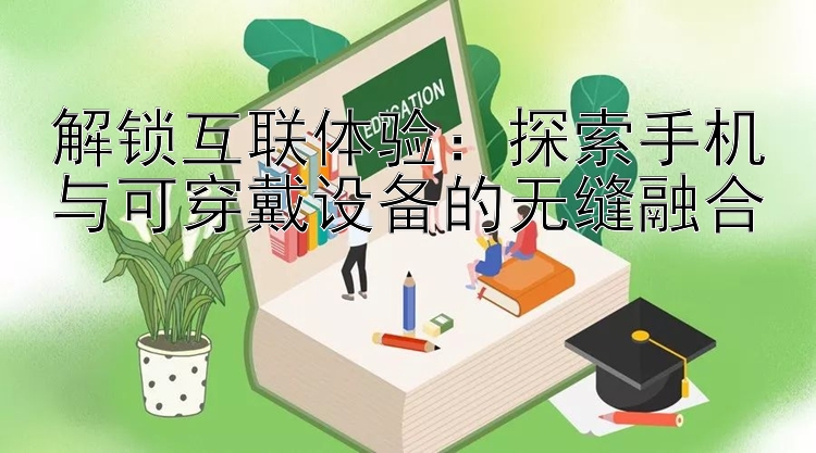 解锁互联体验：探索手机与可穿戴设备的无缝融合