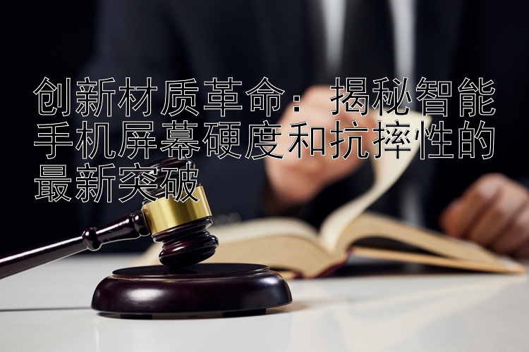 创新材质革命：揭秘智能手机屏幕硬度和抗摔性的最新突破