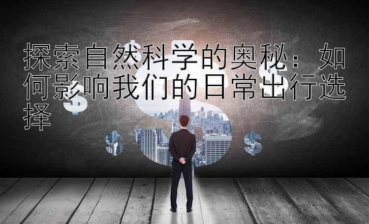 探索自然科学的奥秘：如何影响我们的日常出行选择