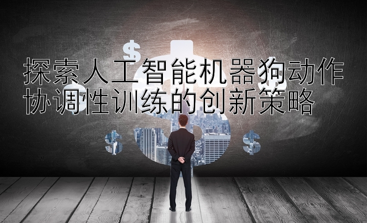 探索人工智能机器狗动作协调性训练的创新策略