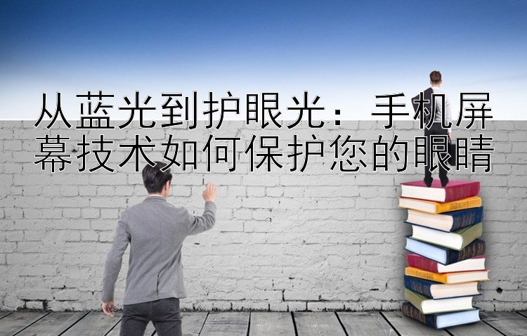 从蓝光到护眼光：手机屏幕技术如何保护您的眼睛