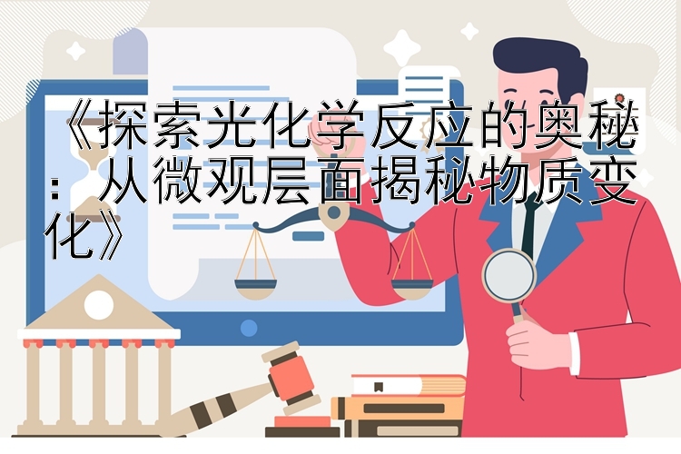 《探索光化学反应的奥秘：从微观层面揭秘物质变化》