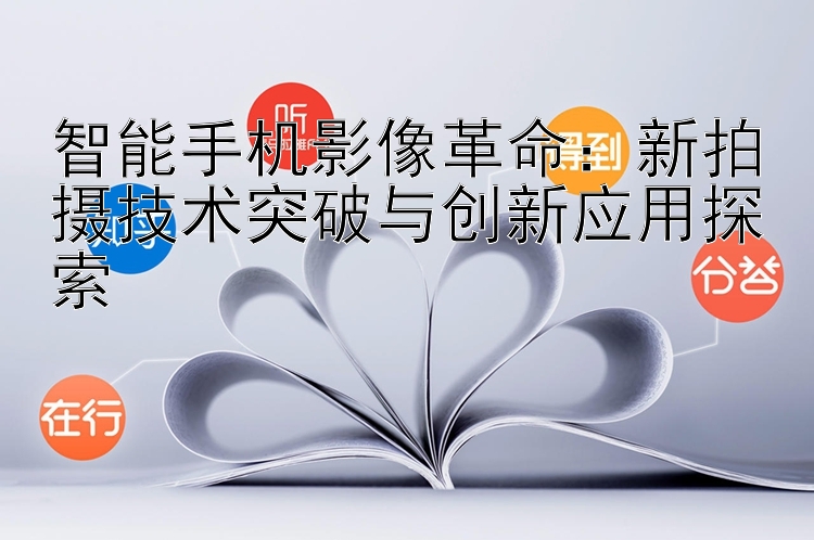 智能手机影像革命：新拍摄技术突破与创新应用探索