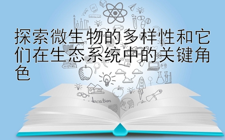 探索微生物的多样性和它们在生态系统中的关键角色