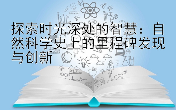 探索时光深处的智慧：自然科学史上的里程碑发现与创新